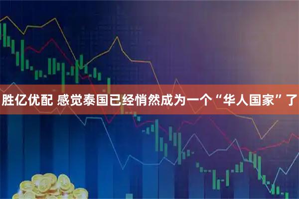 胜亿优配 感觉泰国已经悄然成为一个“华人国家”了