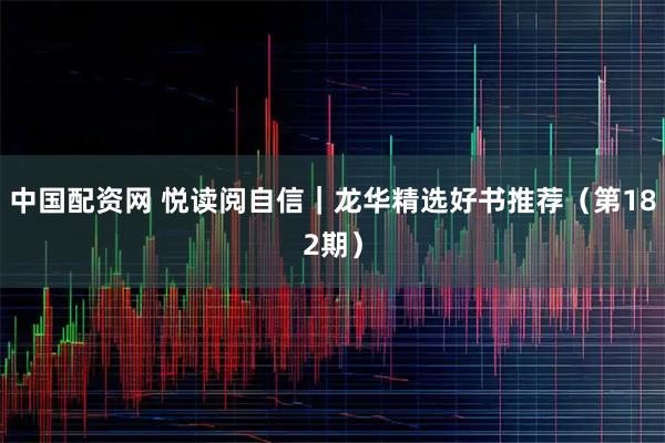 中国配资网 悦读阅自信｜龙华精选好书推荐（第182期）