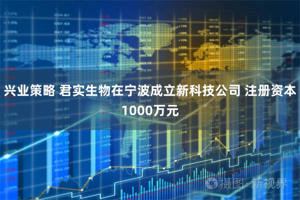 兴业策略 君实生物在宁波成立新科技公司 注册资本1000万元