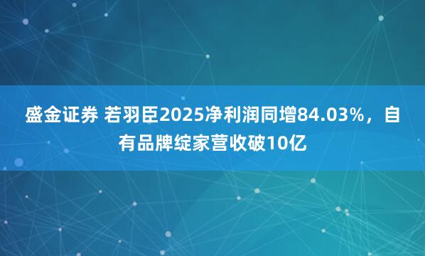 盛金证券 若羽臣2025净利润同增84.03%，自有品牌绽家营收破10亿