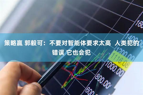 策略赢 郭毅可：不要对智能体要求太高  人类犯的错误 它也会犯