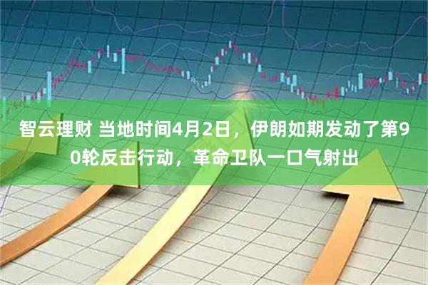智云理财 当地时间4月2日，伊朗如期发动了第90轮反击行动，革命卫队一口气射出