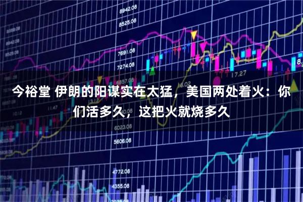 今裕堂 伊朗的阳谋实在太猛，美国两处着火：你们活多久，这把火就烧多久