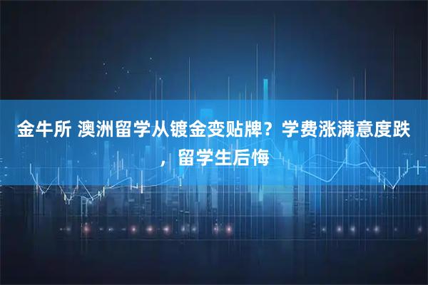 金牛所 澳洲留学从镀金变贴牌？学费涨满意度跌，留学生后悔