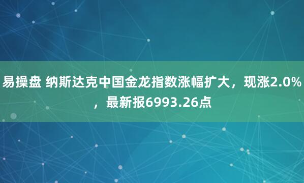 易操盘 纳斯达克中国金龙指数涨幅扩大，现涨2.0%，最新报6993.26点