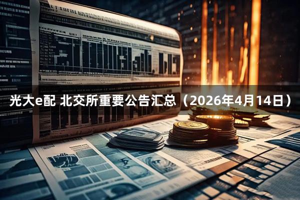 光大e配 北交所重要公告汇总（2026年4月14日）