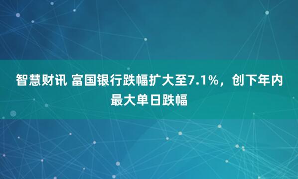 智慧财讯 富国银行跌幅扩大至7.1%，创下年内最大单日跌幅