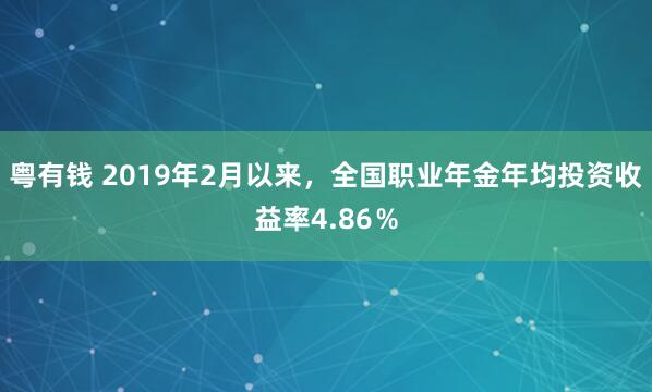 粤有钱 2019年2月以来，全国职业年金年均投资收益率4.86％