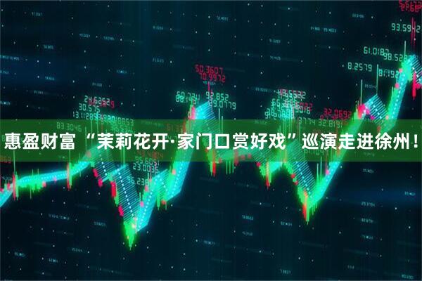 惠盈财富 “茉莉花开·家门口赏好戏”巡演走进徐州！