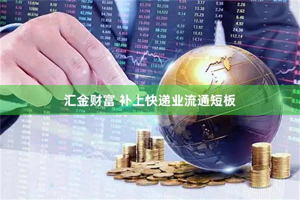 汇金财富 补上快递业流通短板