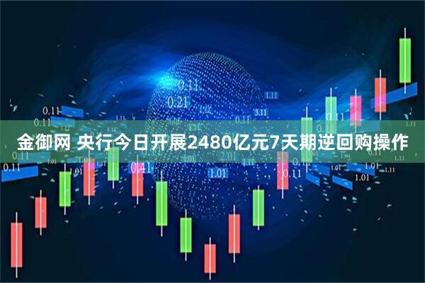 金御网 央行今日开展2480亿元7天期逆回购操作