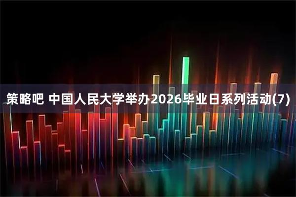 策略吧 中国人民大学举办2026毕业日系列活动(7)