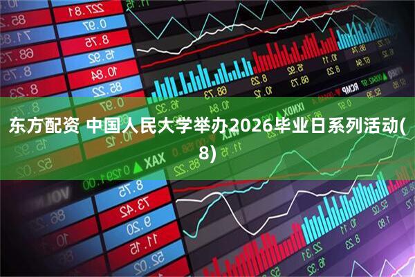 东方配资 中国人民大学举办2026毕业日系列活动(8)