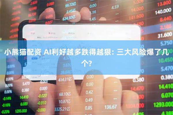 小熊猫配资 AI利好越多跌得越狠: 三大风险爆了几个?