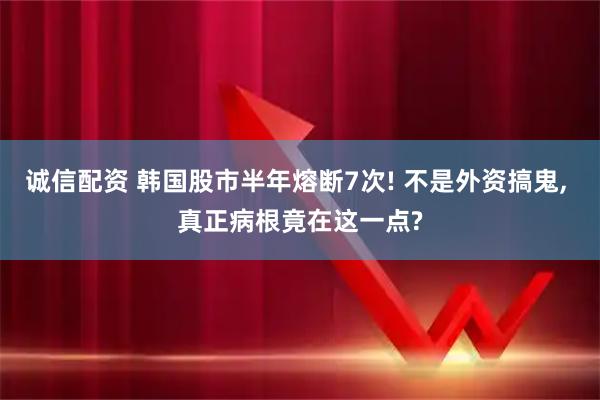 诚信配资 韩国股市半年熔断7次! 不是外资搞鬼, 真正病根竟在这一点?