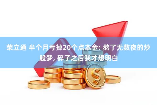 荣立通 半个月亏掉20个点本金: 熬了无数夜的炒股梦, 碎了之后我才想明白