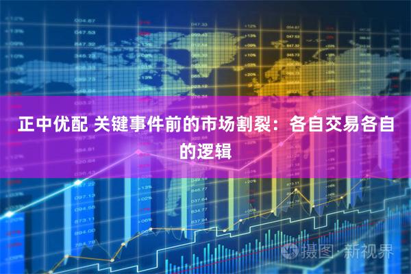 正中优配 关键事件前的市场割裂：各自交易各自的逻辑