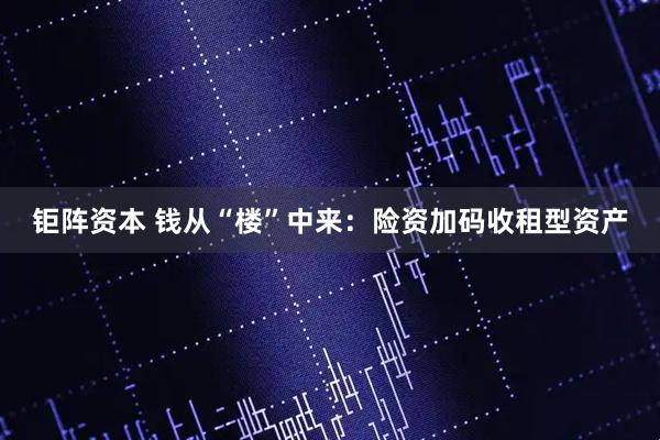 钜阵资本 钱从“楼”中来：险资加码收租型资产
