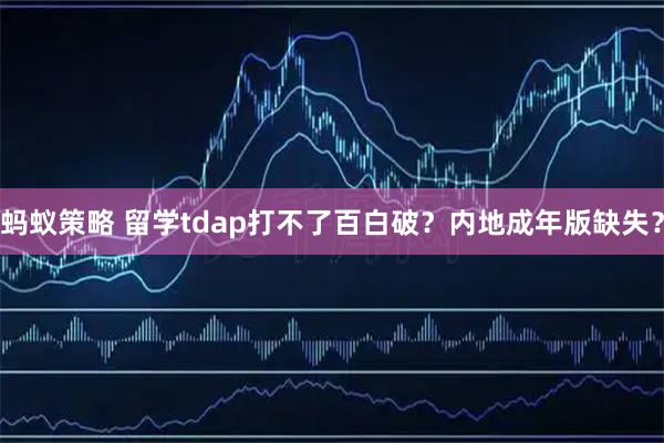 蚂蚁策略 留学tdap打不了百白破？内地成年版缺失？