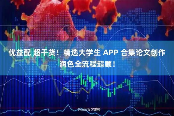 优益配 超干货!精选大学生 APP 合集论文创作润色全流程超顺!