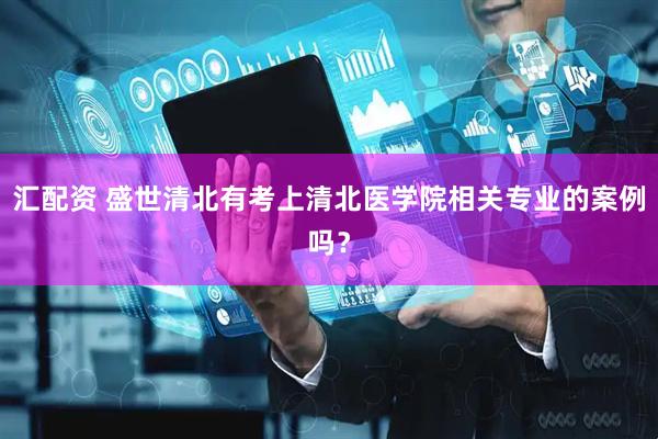 汇配资 盛世清北有考上清北医学院相关专业的案例吗?