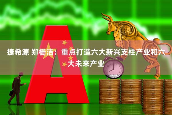 捷希源 郑栅洁：重点打造六大新兴支柱产业和六大未来产业