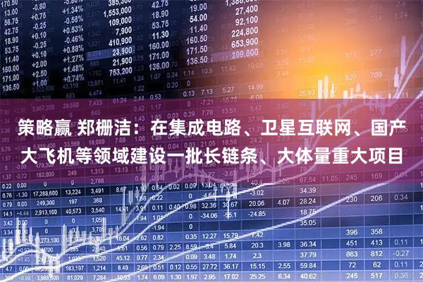 策略赢 郑栅洁：在集成电路、卫星互联网、国产大飞机等领域建设一批长链条、大体量重大项目