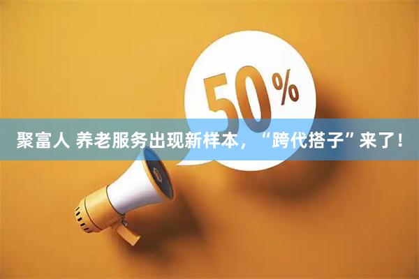 聚富人 养老服务出现新样本，“跨代搭子”来了！
