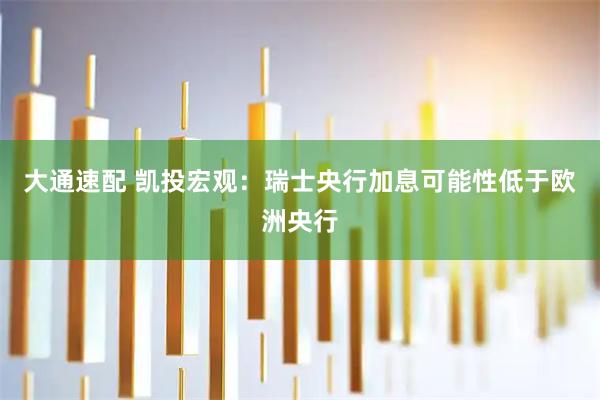 大通速配 凯投宏观：瑞士央行加息可能性低于欧洲央行