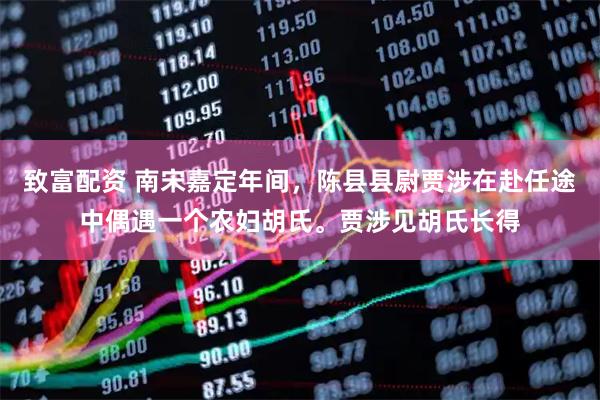 致富配资 南宋嘉定年间，陈县县尉贾涉在赴任途中偶遇一个农妇胡氏。贾涉见胡氏长得