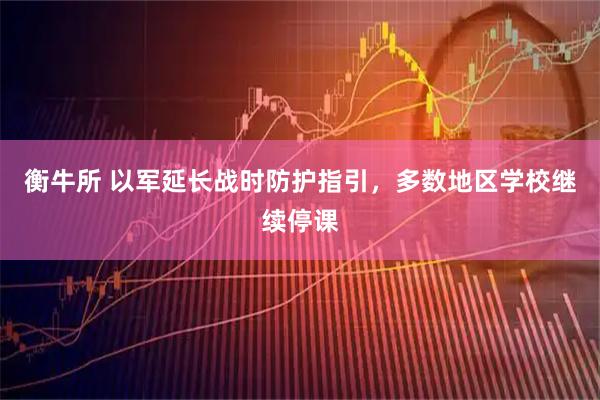 衡牛所 以军延长战时防护指引，多数地区学校继续停课