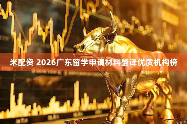 米配资 2026广东留学申请材料翻译优质机构榜