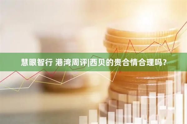 慧眼智行 港湾周评|西贝的贵合情合理吗？