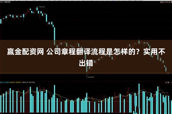 赢金配资网 公司章程翻译流程是怎样的？实用不出错